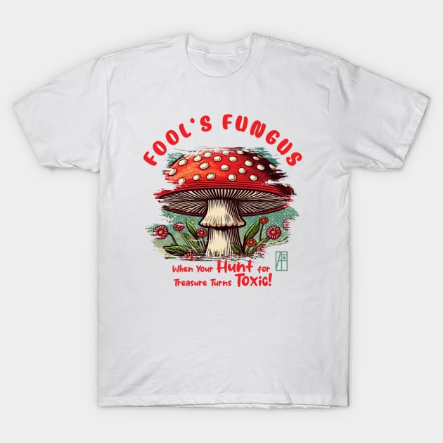 MUSHROOMS - Fool's Fungus: When Your Hunt for Treasure Turns Toxic! - Mushroom Hunter -Toadstool T-Shirt by ArtProjectShop